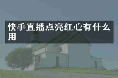 快手直播点亮红心有什么用