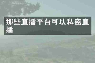 那些直播平台可以私密直播
