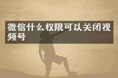 微信什么权限可以关闭视频号