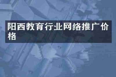 阳西教育行业网络推广价格