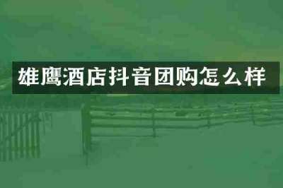 雄鹰酒店抖音团购怎么样