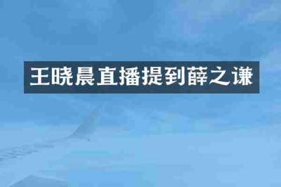 王晓晨直播提到薛之谦
