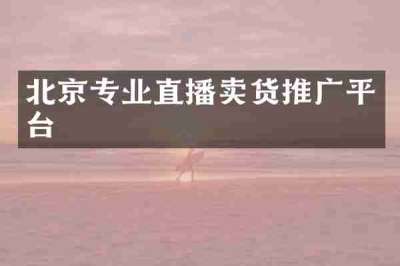 北京专业直播卖货推广平台