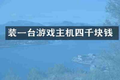 装一台游戏主机四千块钱