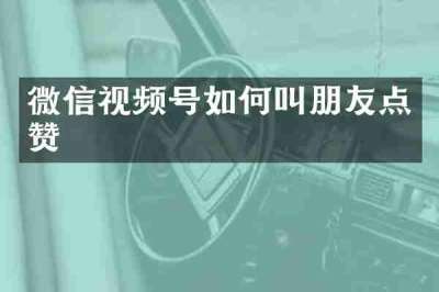 微信视频号如何叫朋友点赞