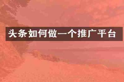 头条如何做一个推广平台
