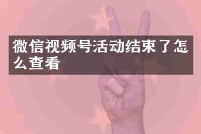 微信视频号活动结束了怎么查看