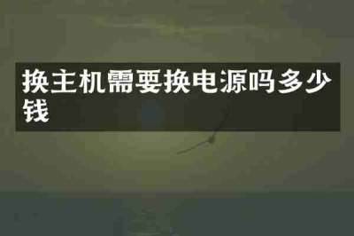 换主机需要换电源吗多少钱
