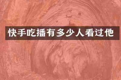 快手吃播有多少人看过他