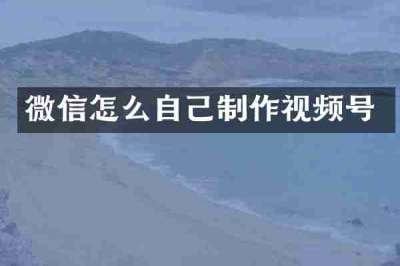 微信怎么自己制作视频号