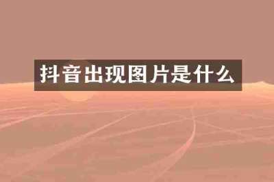 抖音出现图片是什么