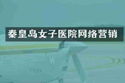 秦皇岛女子医院网络营销