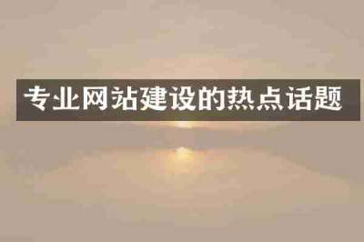 专业网站建设的热点话题
