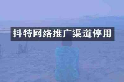 抖特网络推广渠道停用