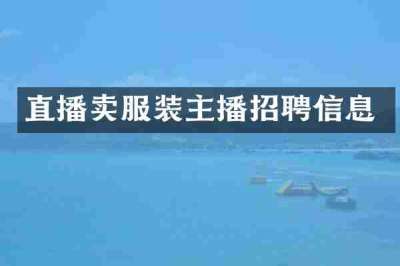 直播卖服装主播招聘信息