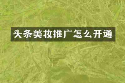 头条美妆推广怎么开通