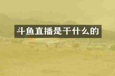 斗鱼直播是干什么的