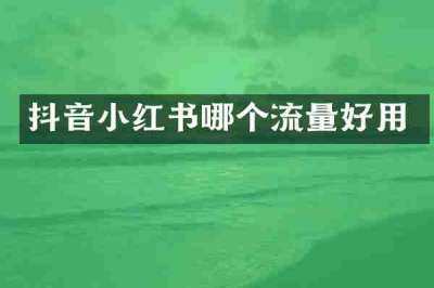 抖音小红书哪个流量好用