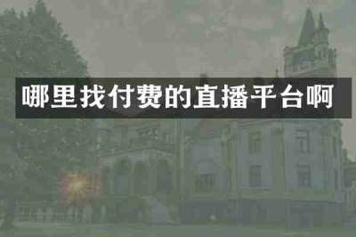 哪里找付费的直播平台啊