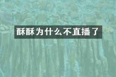 酥酥为什么不直播了