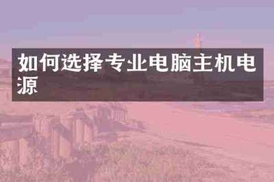 如何选择专业电脑主机电源