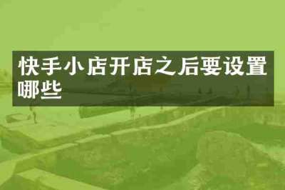 快手小店开店之后要设置哪些