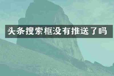 头条搜索框没有推送了吗