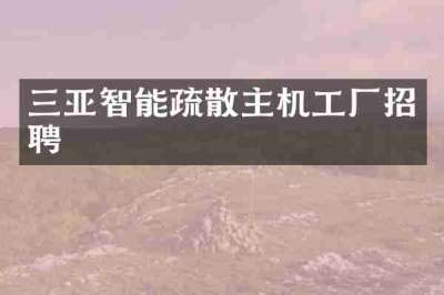 三亚智能疏散主机工厂招聘