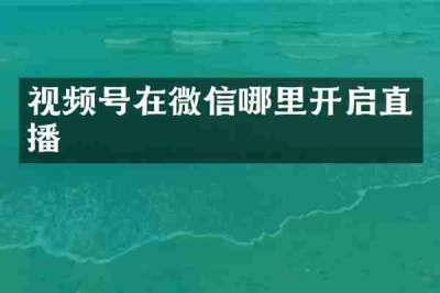 视频号在微信哪里开启直播