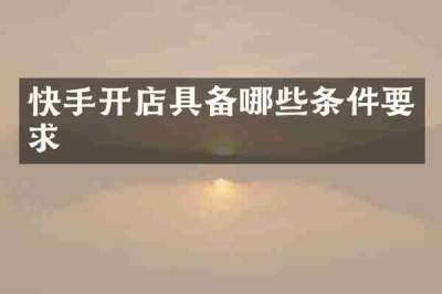 快手开店具备哪些条件要求
