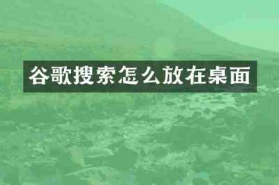谷歌搜索怎么放在桌面