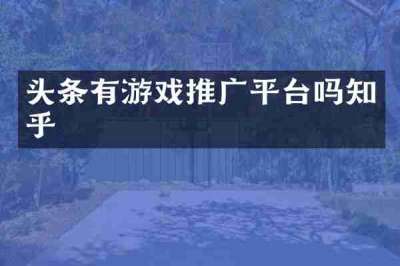 头条有游戏推广平台吗知乎