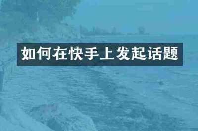 如何在快手上发起话题