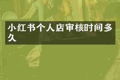 小红书个人店审核时间多久