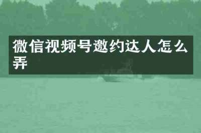 微信视频号邀约达人怎么弄