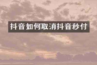 抖音如何取消抖音秒付