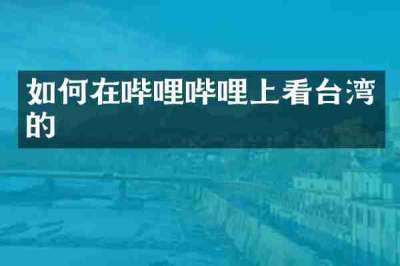 如何在哔哩哔哩上看台湾的
