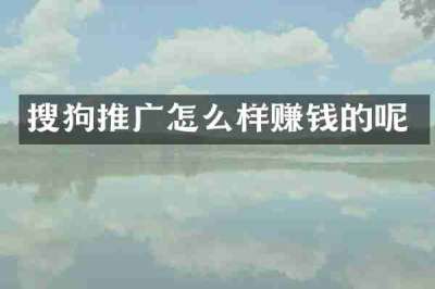 搜狗推广怎么样赚钱的呢