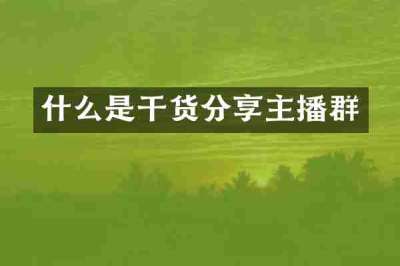 什么是干货分享主播群