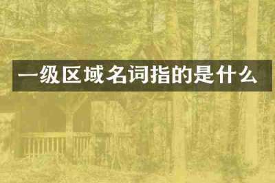 一级区域名词指的是什么