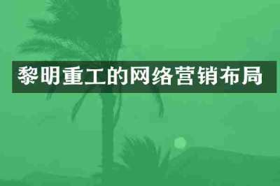 黎明重工的网络营销布局