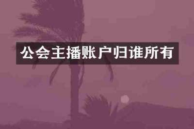 公会主播账户归谁所有