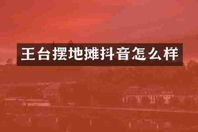 王台摆地摊抖音怎么样