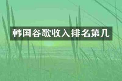 韩国谷歌收入排名第几