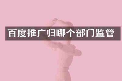 百度推广归哪个部门监管