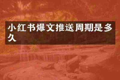 小红书爆文推送周期是多久