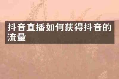抖音直播如何获得抖音的流量