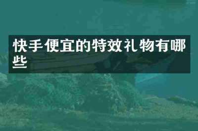 快手便宜的特效礼物有哪些