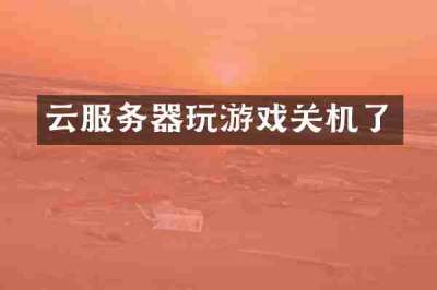云服务器玩游戏关机了