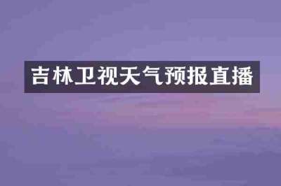 吉林卫视天气预报直播